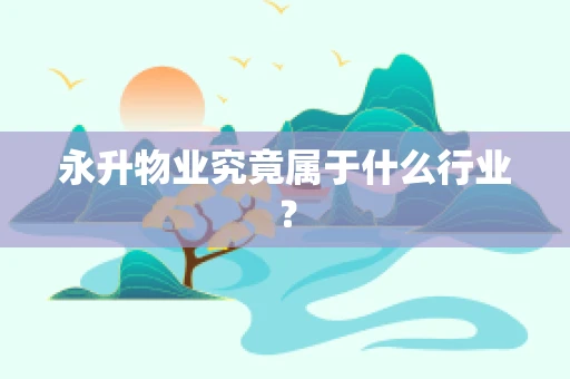 永升物业究竟属于什么行业？