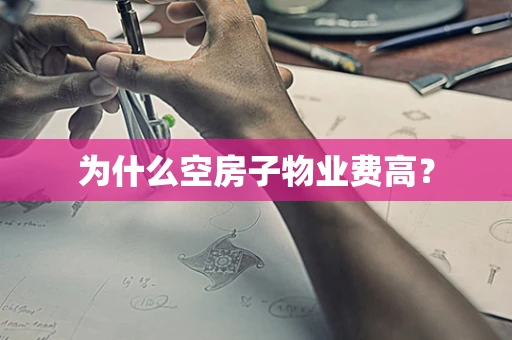 为什么空房子物业费高？