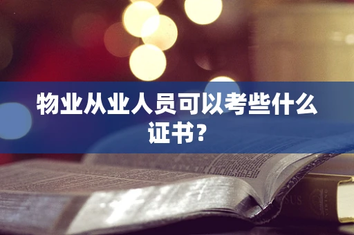 物业从业人员可以考些什么证书？