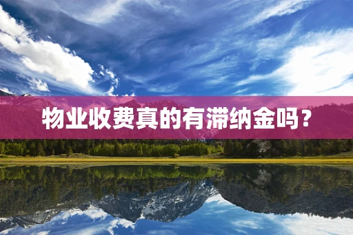 物业收费真的有滞纳金吗？