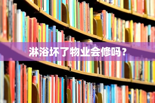 淋浴坏了物业会修吗？