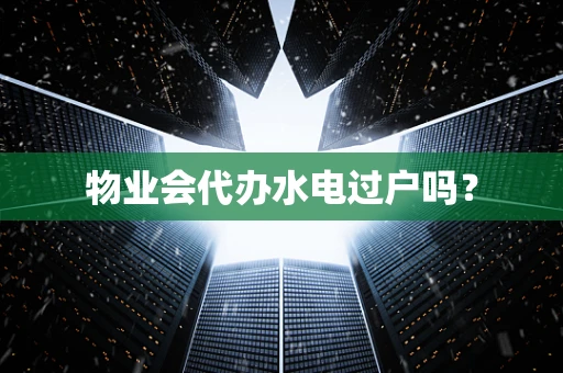 物业会代办水电过户吗？