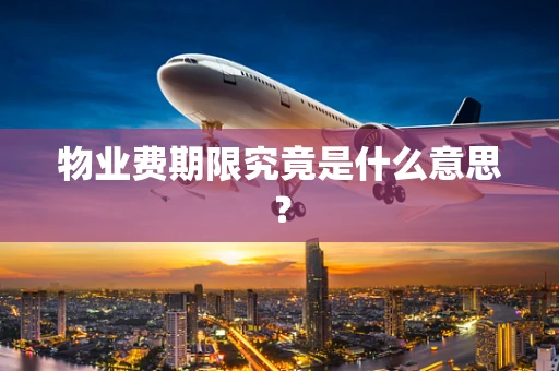物业费期限究竟是什么意思？