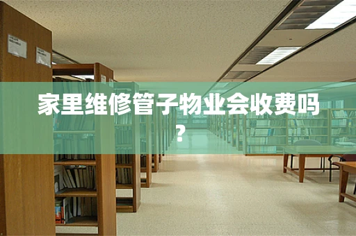 家里维修管子物业会收费吗？