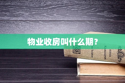 物业收房叫什么期？