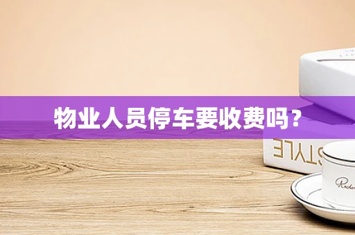 物业人员停车要收费吗？