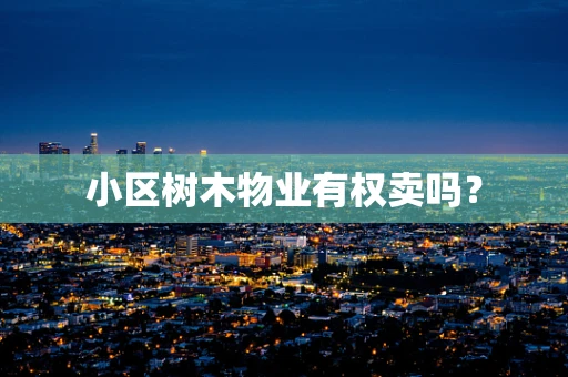 小区树木物业有权卖吗？