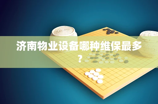 济南物业设备哪种维保最多？