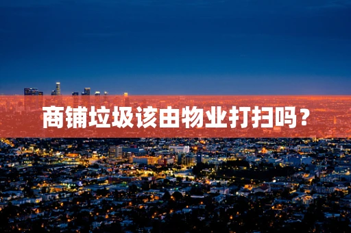 商铺垃圾该由物业打扫吗？