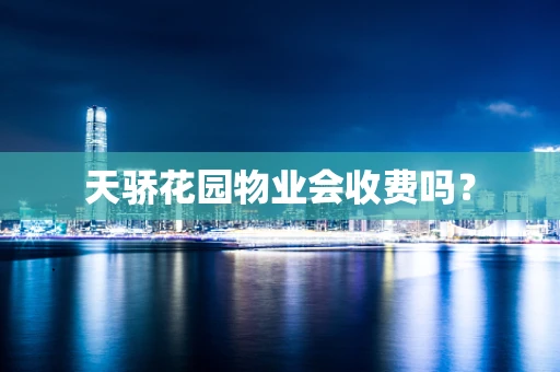 天骄花园物业会收费吗？