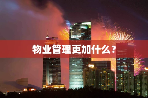 物业管理更加什么？