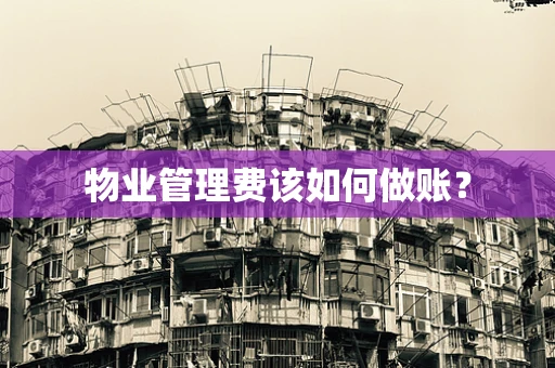 物业管理费该如何做账？