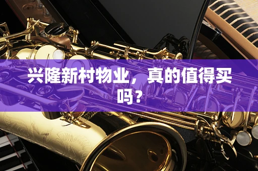 兴隆新村物业，真的值得买吗？