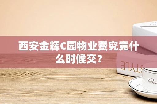 西安金辉C园物业费究竟什么时候交？