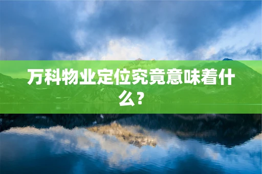 万科物业定位究竟意味着什么？