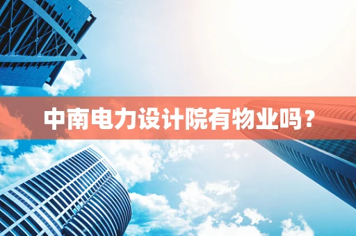 中南电力设计院有物业吗？