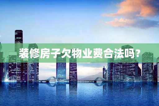 装修房子欠物业费合法吗？