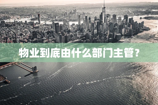 物业到底由什么部门主管？