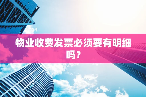 物业收费发票必须要有明细吗？