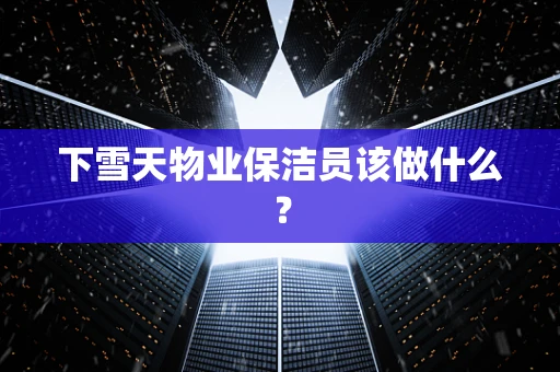 下雪天物业保洁员该做什么？