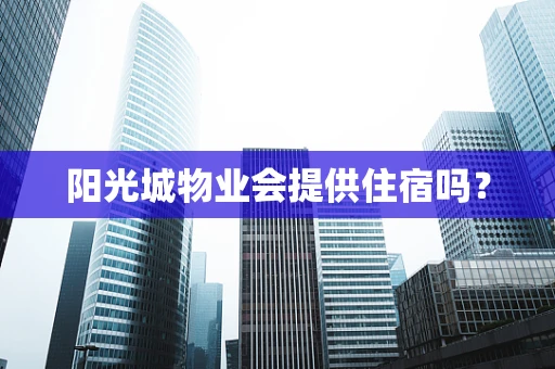 阳光城物业会提供住宿吗？