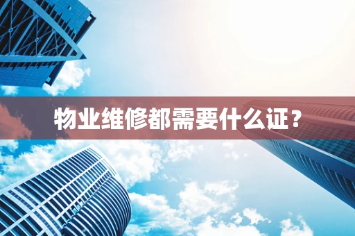 物业维修都需要什么证？