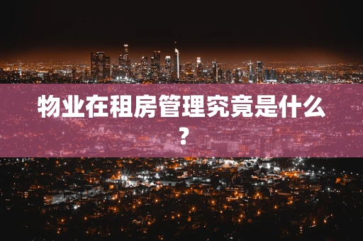 物业在租房管理究竟是什么？