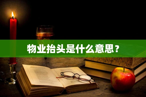 物业抬头是什么意思？