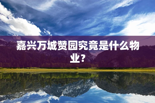 嘉兴万城赞园究竟是什么物业？
