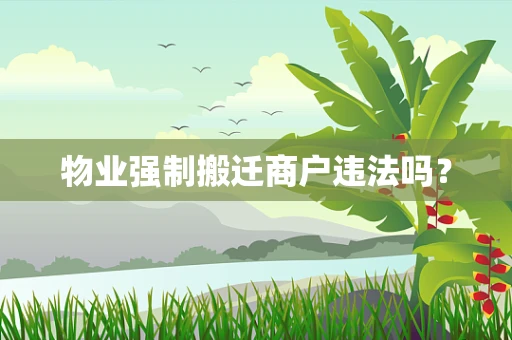 物业强制搬迁商户违法吗？