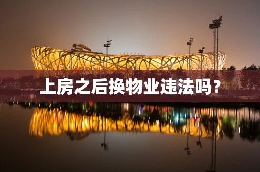 上房之后换物业违法吗？