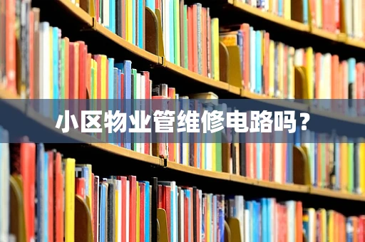 小区物业管维修电路吗？