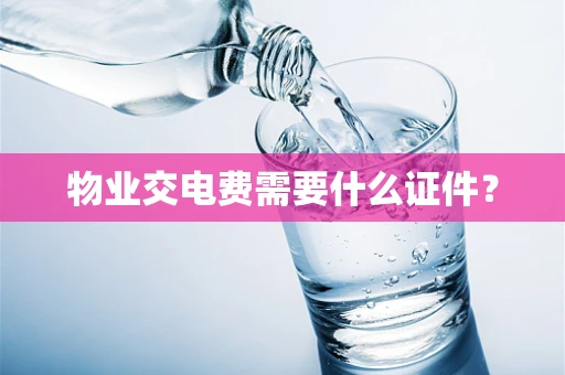 物业交电费需要什么证件？