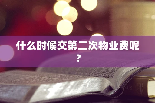 什么时候交第二次物业费呢？