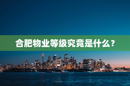 合肥物业等级究竟是什么？