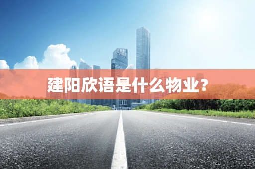 建阳欣语是什么物业？