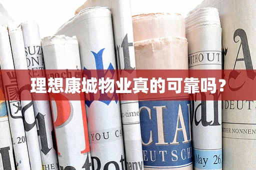 理想康城物业真的可靠吗？