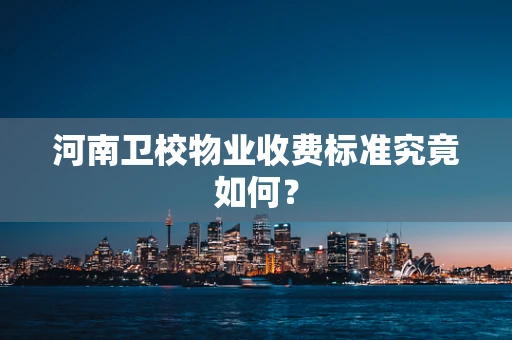 河南卫校物业收费标准究竟如何？