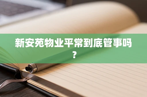 新安苑物业平常到底管事吗？