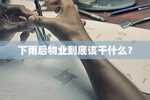 下雨后物业到底该干什么？