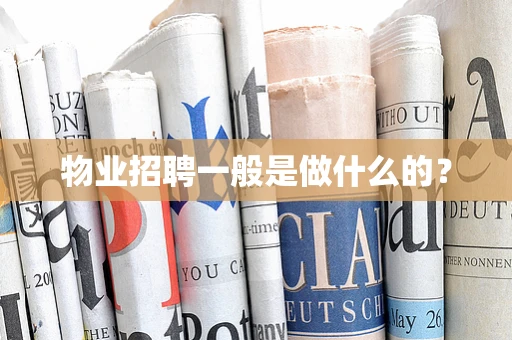 物业招聘一般是做什么的？