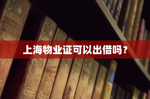 上海物业证可以出借吗？