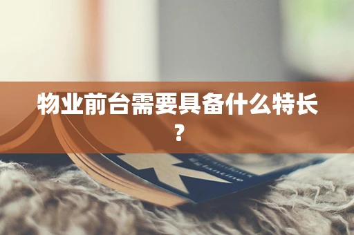 物业前台需要具备什么特长？
