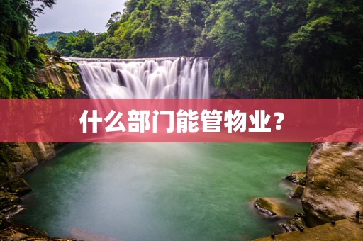 什么部门能管物业？