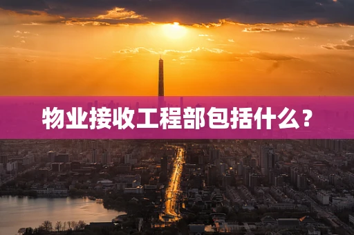 物业接收工程部包括什么？