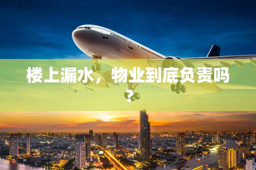 楼上漏水，物业到底负责吗？