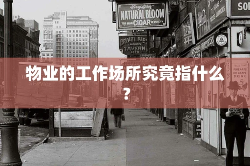 物业的工作场所究竟指什么？