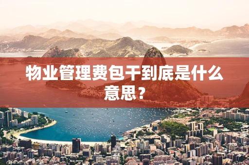 物业管理费包干到底是什么意思？