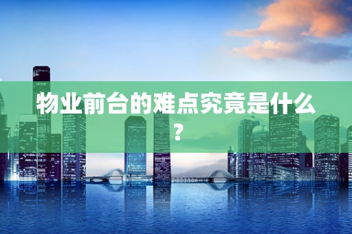 物业前台的难点究竟是什么？