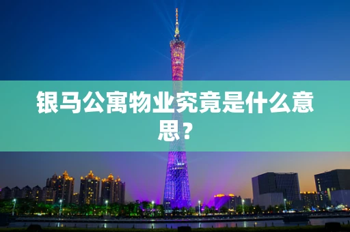 银马公寓物业究竟是什么意思？